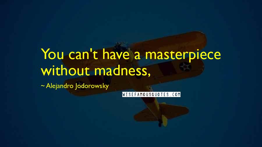 Alejandro Jodorowsky Quotes: You can't have a masterpiece without madness,