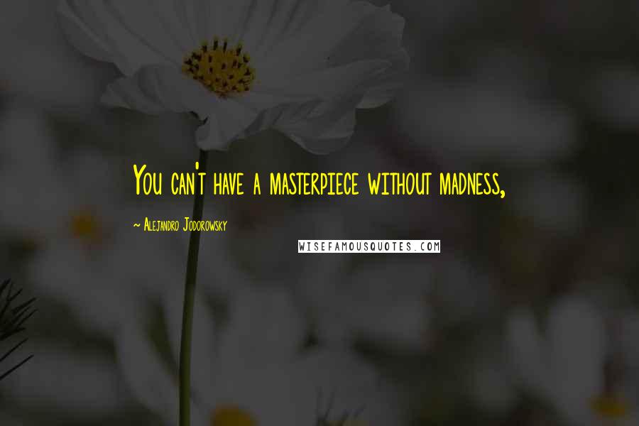 Alejandro Jodorowsky Quotes: You can't have a masterpiece without madness,