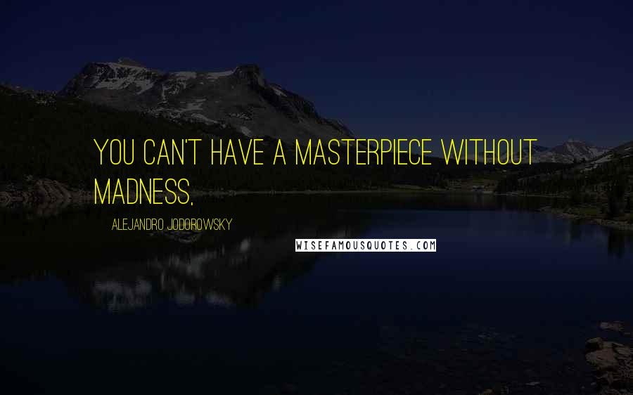 Alejandro Jodorowsky Quotes: You can't have a masterpiece without madness,