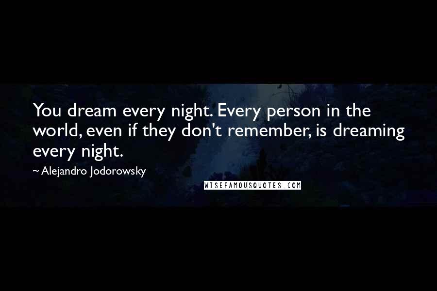 Alejandro Jodorowsky Quotes: You dream every night. Every person in the world, even if they don't remember, is dreaming every night.