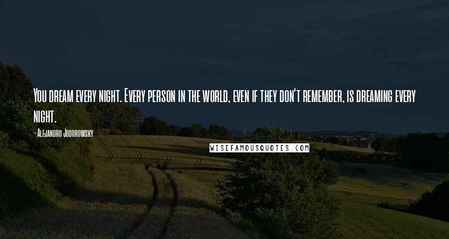 Alejandro Jodorowsky Quotes: You dream every night. Every person in the world, even if they don't remember, is dreaming every night.