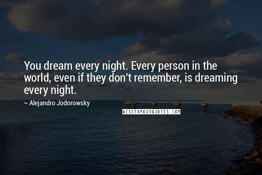 Alejandro Jodorowsky Quotes: You dream every night. Every person in the world, even if they don't remember, is dreaming every night.