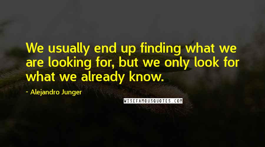 Alejandro Junger Quotes: We usually end up finding what we are looking for, but we only look for what we already know.
