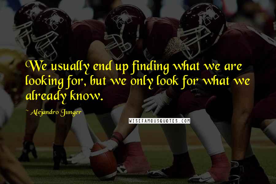 Alejandro Junger Quotes: We usually end up finding what we are looking for, but we only look for what we already know.