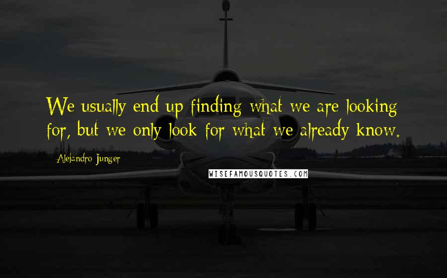 Alejandro Junger Quotes: We usually end up finding what we are looking for, but we only look for what we already know.