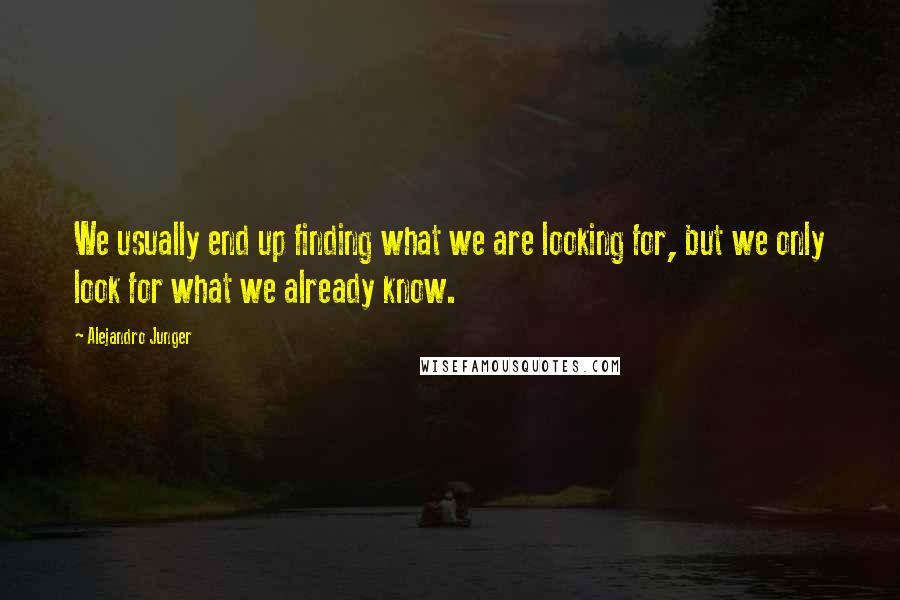 Alejandro Junger Quotes: We usually end up finding what we are looking for, but we only look for what we already know.
