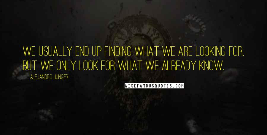 Alejandro Junger Quotes: We usually end up finding what we are looking for, but we only look for what we already know.