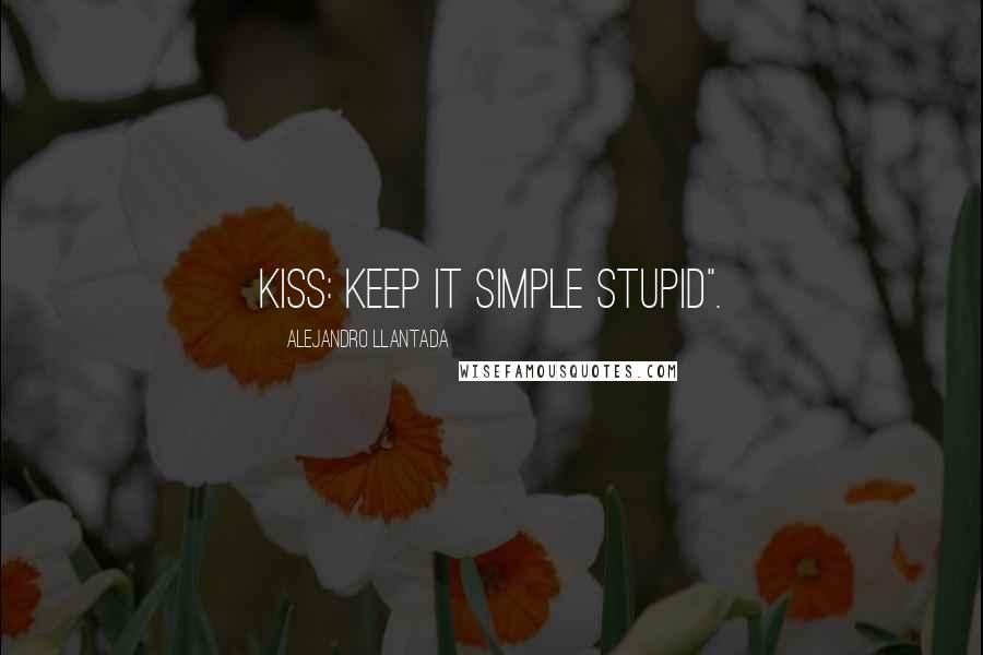 Alejandro Llantada Quotes: KISS: Keep it simple stupid".