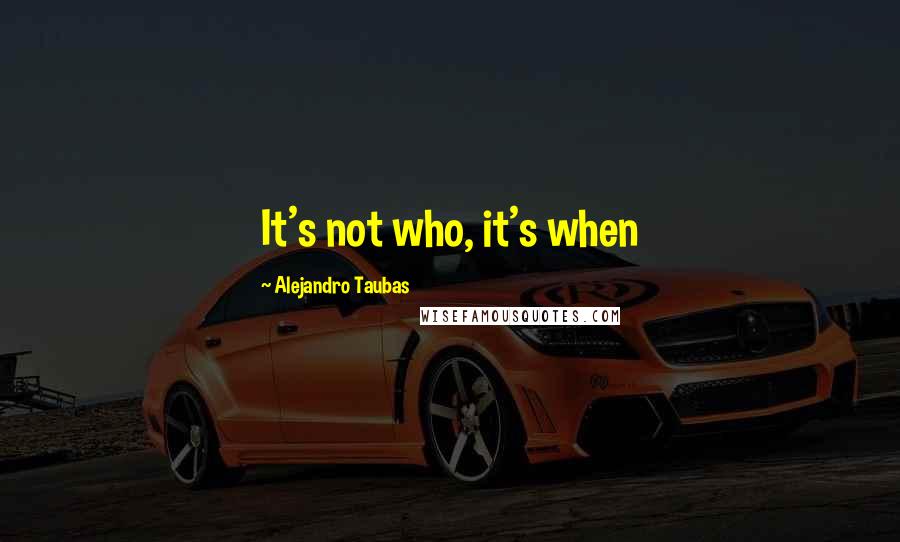 Alejandro Taubas Quotes: It's not who, it's when