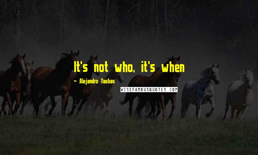 Alejandro Taubas Quotes: It's not who, it's when