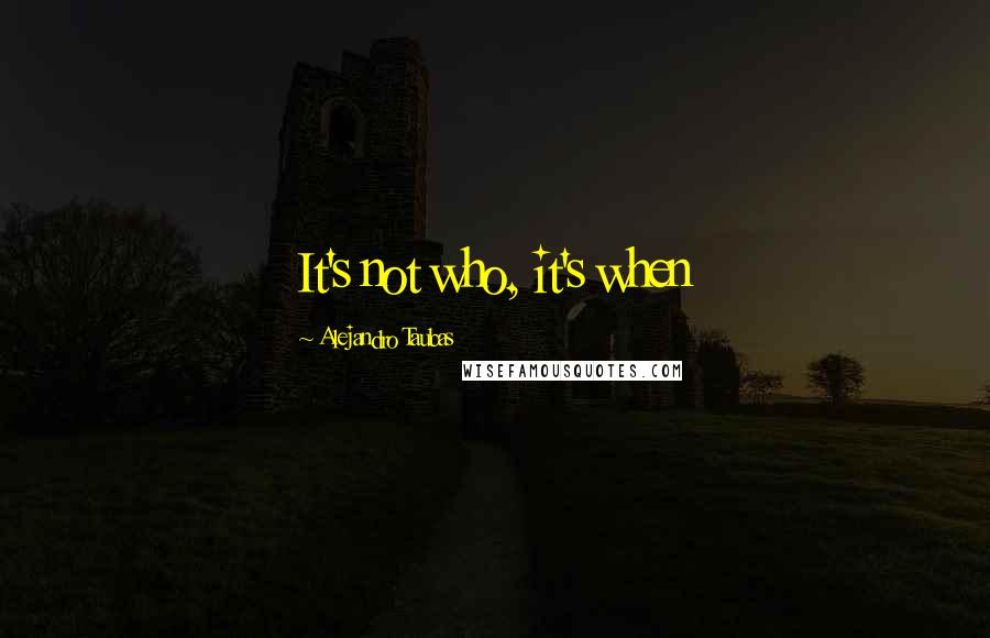 Alejandro Taubas Quotes: It's not who, it's when