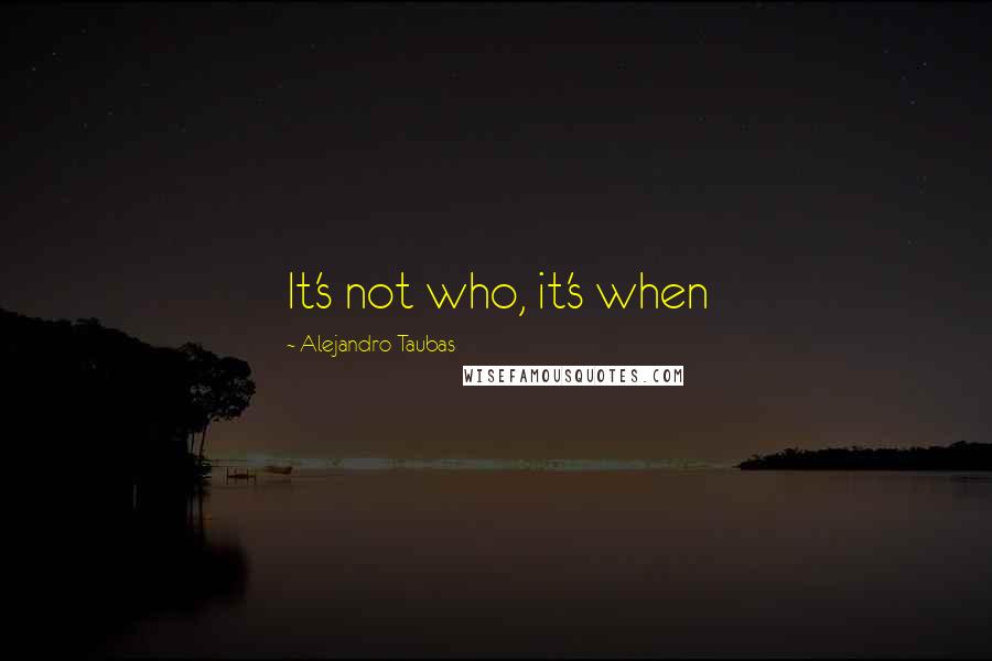 Alejandro Taubas Quotes: It's not who, it's when