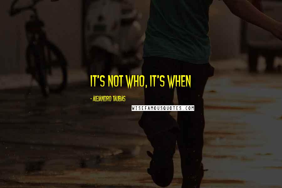 Alejandro Taubas Quotes: It's not who, it's when