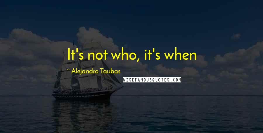 Alejandro Taubas Quotes: It's not who, it's when