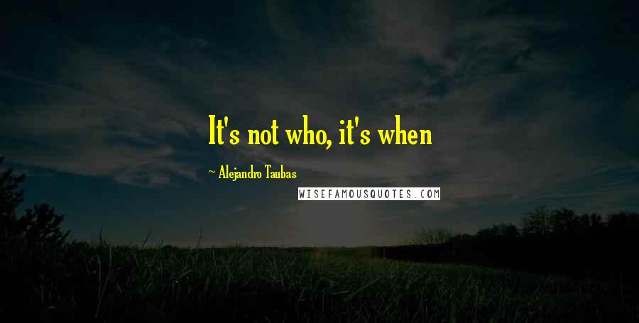 Alejandro Taubas Quotes: It's not who, it's when