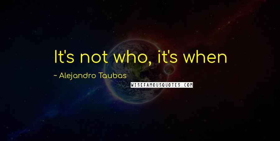 Alejandro Taubas Quotes: It's not who, it's when
