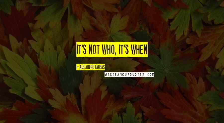 Alejandro Taubas Quotes: It's not who, it's when