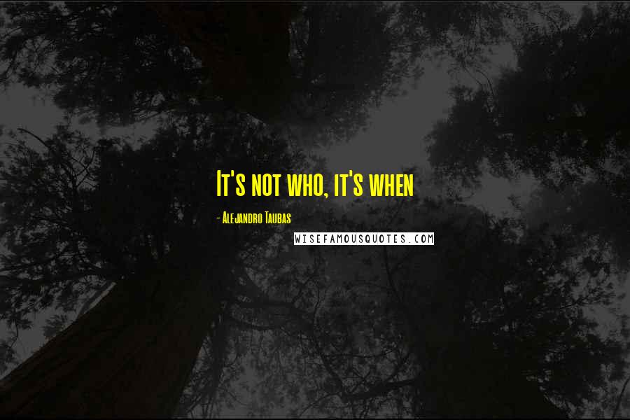 Alejandro Taubas Quotes: It's not who, it's when