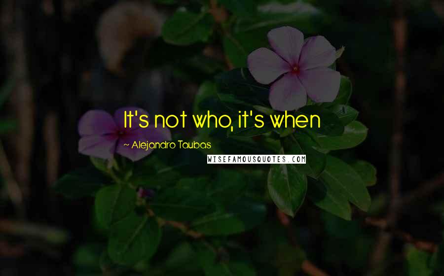 Alejandro Taubas Quotes: It's not who, it's when