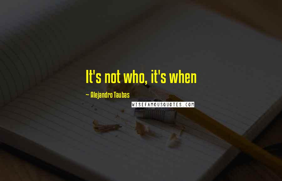 Alejandro Taubas Quotes: It's not who, it's when