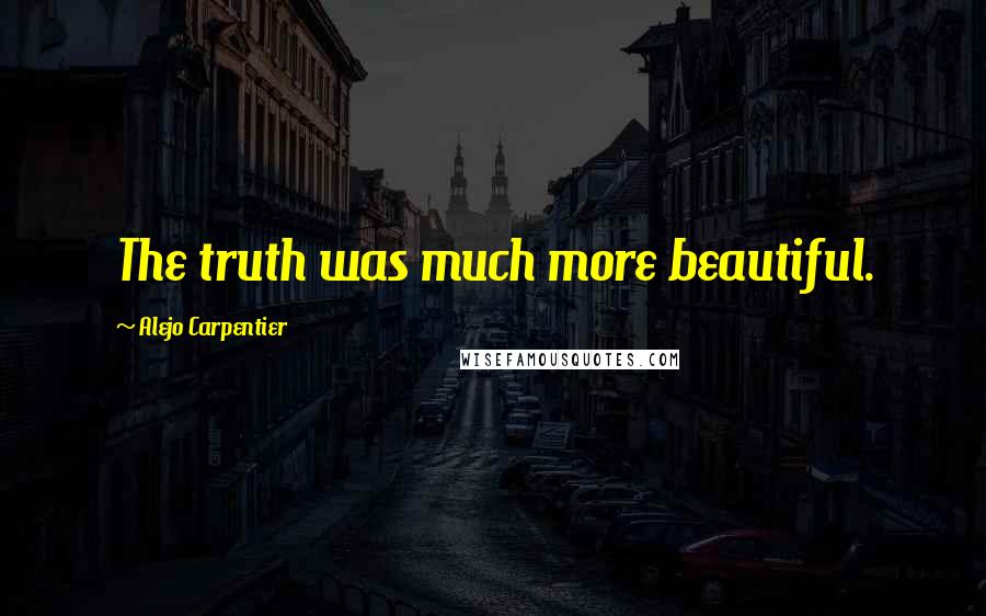 Alejo Carpentier Quotes: The truth was much more beautiful.