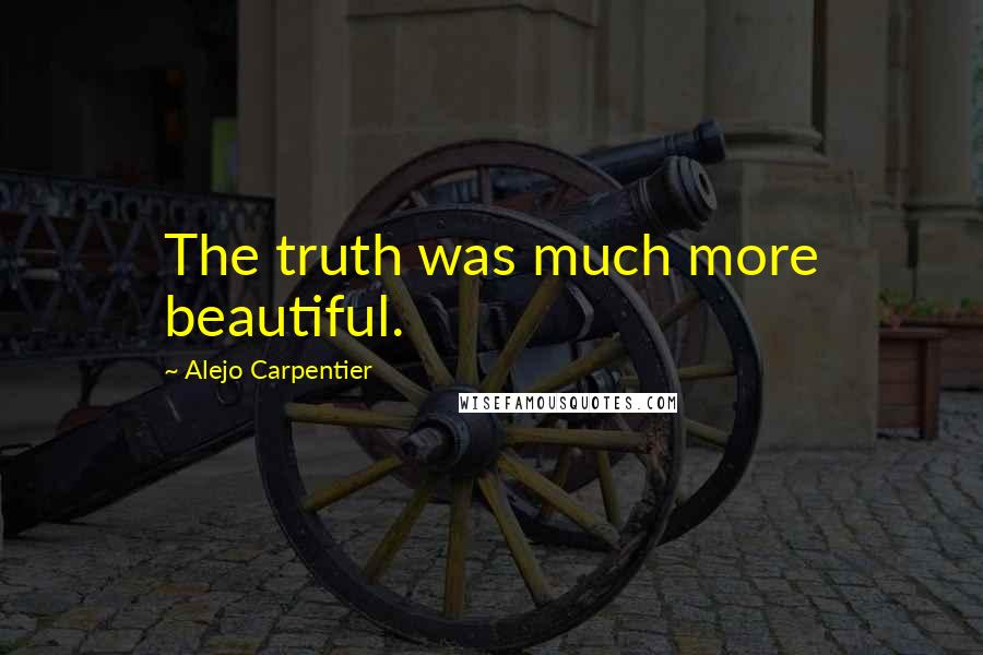 Alejo Carpentier Quotes: The truth was much more beautiful.