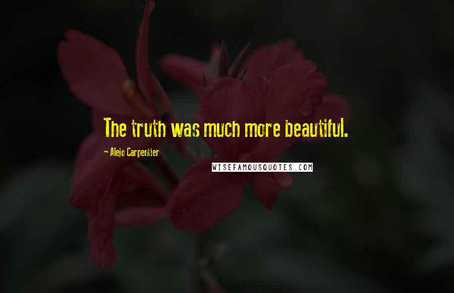 Alejo Carpentier Quotes: The truth was much more beautiful.