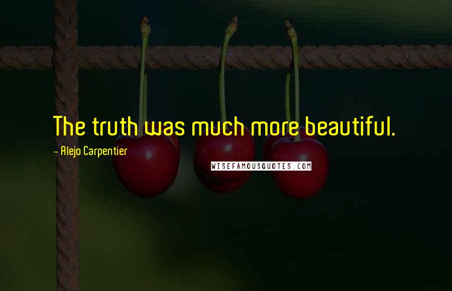 Alejo Carpentier Quotes: The truth was much more beautiful.