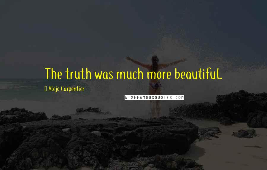 Alejo Carpentier Quotes: The truth was much more beautiful.