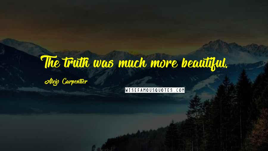 Alejo Carpentier Quotes: The truth was much more beautiful.