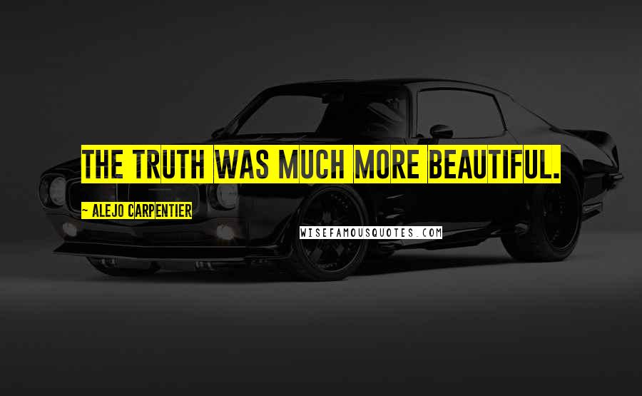 Alejo Carpentier Quotes: The truth was much more beautiful.