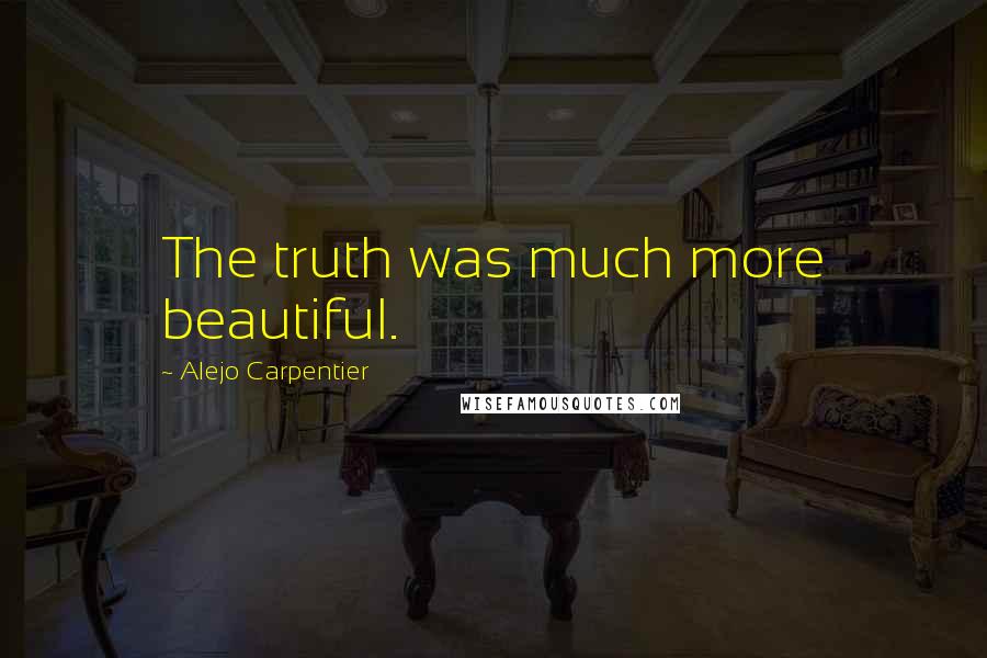 Alejo Carpentier Quotes: The truth was much more beautiful.
