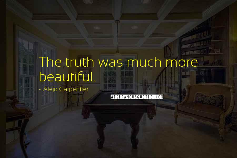 Alejo Carpentier Quotes: The truth was much more beautiful.