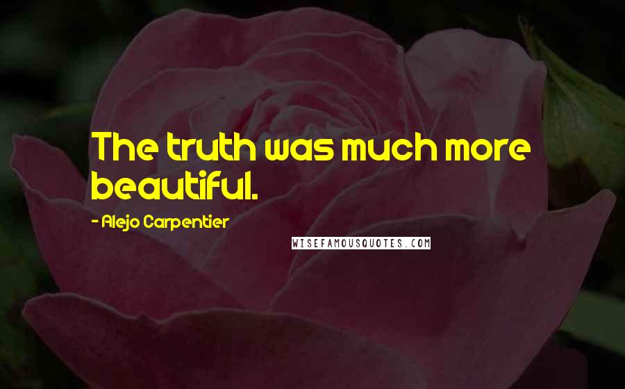 Alejo Carpentier Quotes: The truth was much more beautiful.