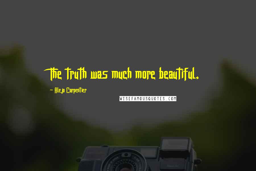 Alejo Carpentier Quotes: The truth was much more beautiful.