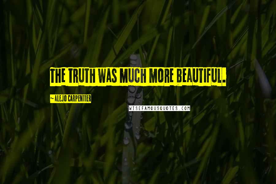 Alejo Carpentier Quotes: The truth was much more beautiful.