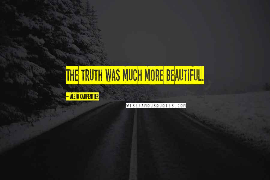 Alejo Carpentier Quotes: The truth was much more beautiful.