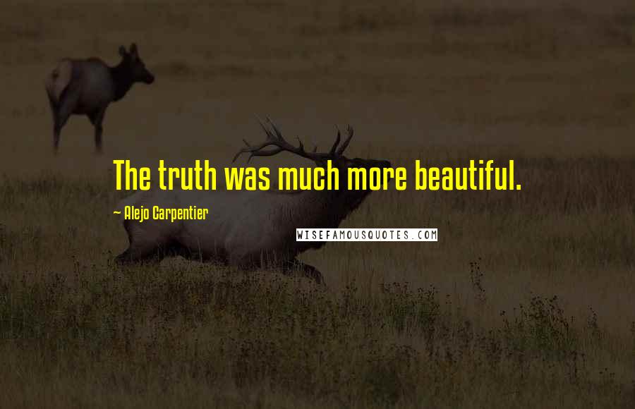 Alejo Carpentier Quotes: The truth was much more beautiful.