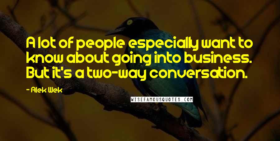 Alek Wek Quotes: A lot of people especially want to know about going into business. But it's a two-way conversation.