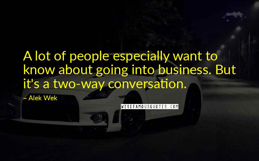 Alek Wek Quotes: A lot of people especially want to know about going into business. But it's a two-way conversation.