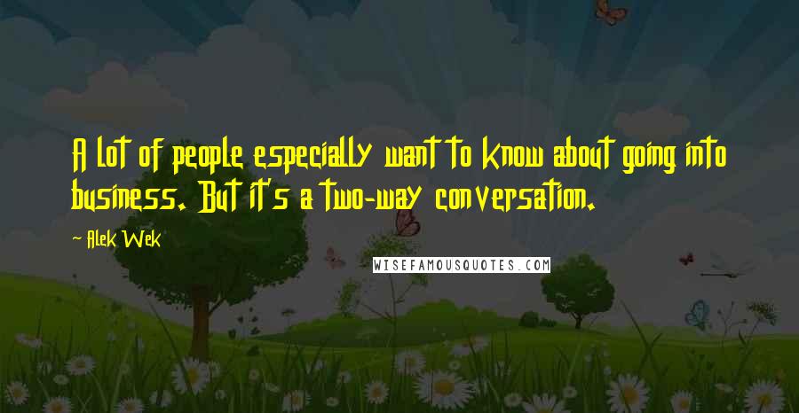 Alek Wek Quotes: A lot of people especially want to know about going into business. But it's a two-way conversation.
