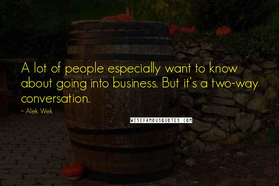 Alek Wek Quotes: A lot of people especially want to know about going into business. But it's a two-way conversation.