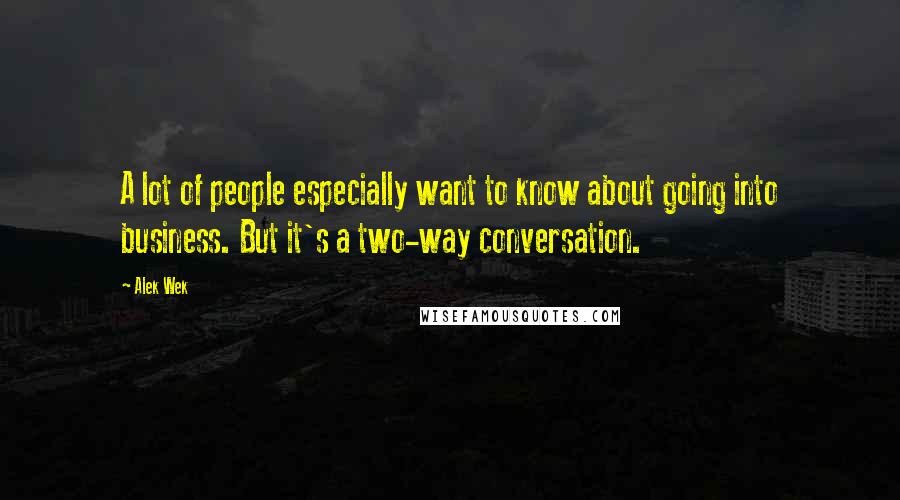 Alek Wek Quotes: A lot of people especially want to know about going into business. But it's a two-way conversation.