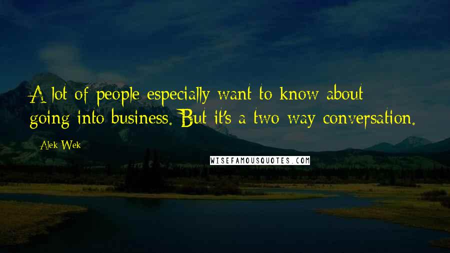 Alek Wek Quotes: A lot of people especially want to know about going into business. But it's a two-way conversation.