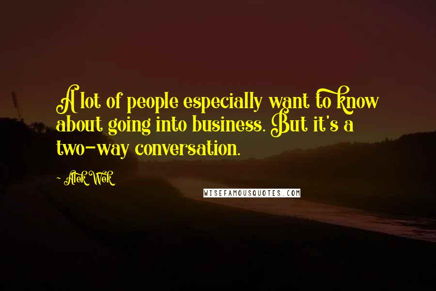 Alek Wek Quotes: A lot of people especially want to know about going into business. But it's a two-way conversation.