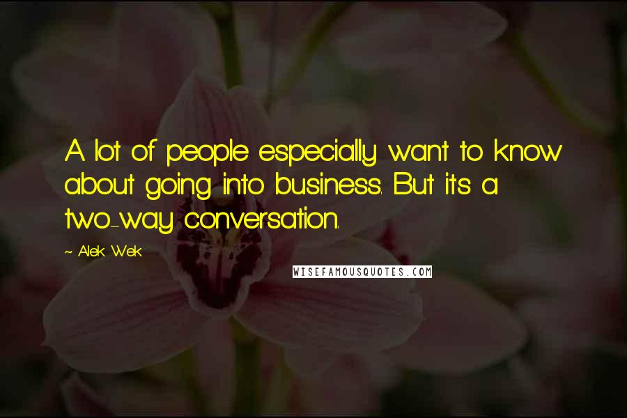 Alek Wek Quotes: A lot of people especially want to know about going into business. But it's a two-way conversation.