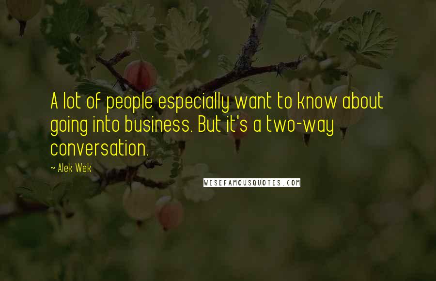 Alek Wek Quotes: A lot of people especially want to know about going into business. But it's a two-way conversation.