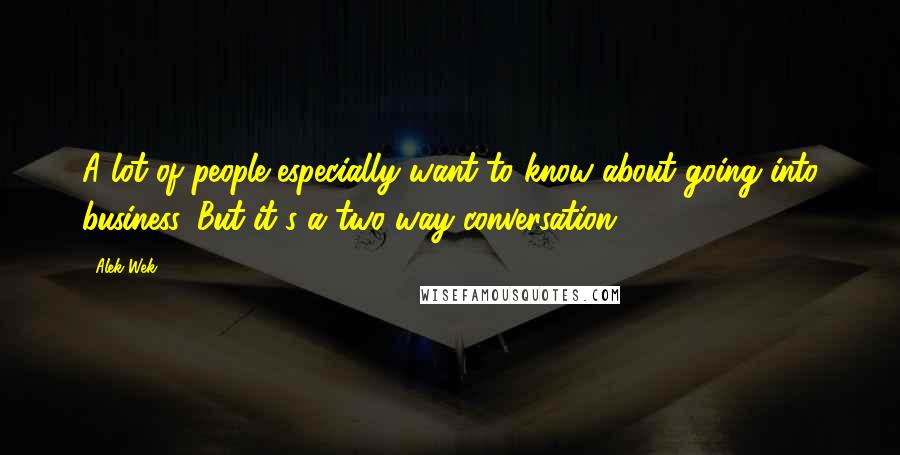 Alek Wek Quotes: A lot of people especially want to know about going into business. But it's a two-way conversation.