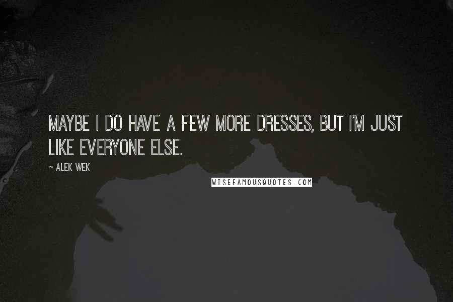 Alek Wek Quotes: Maybe I do have a few more dresses, but I'm just like everyone else.