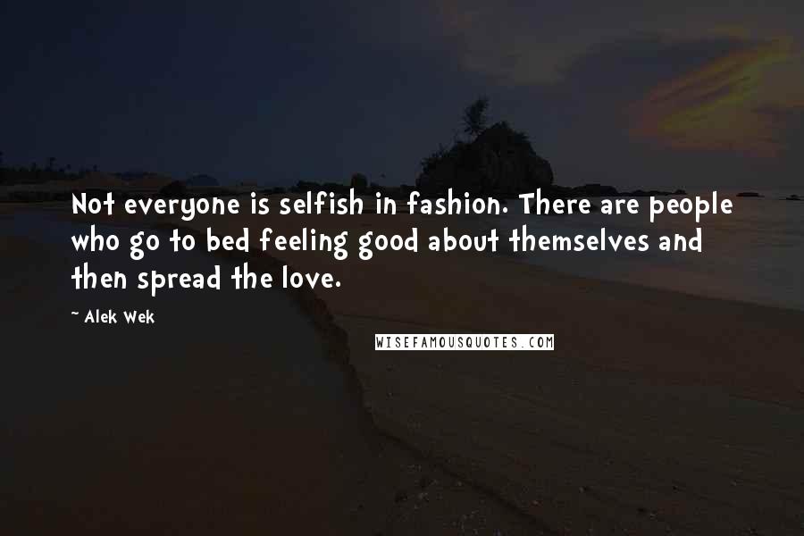 Alek Wek Quotes: Not everyone is selfish in fashion. There are people who go to bed feeling good about themselves and then spread the love.